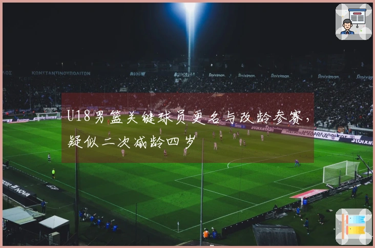 U18男篮关键球员更名与改龄参赛，疑似二次减龄四岁