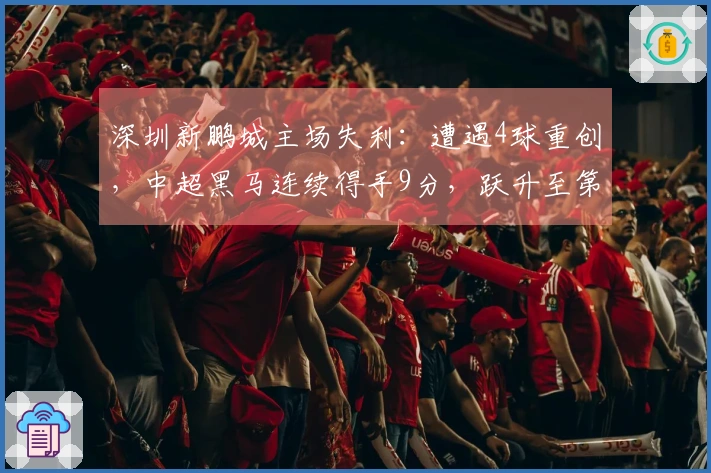 深圳新鹏城主场失利：遭遇4球重创，中超黑马连续得手9分，跃升至第3位