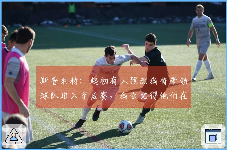 斯普利特：起初有人预测我将带领球队进入季后赛，我会觉得他们在说疯话