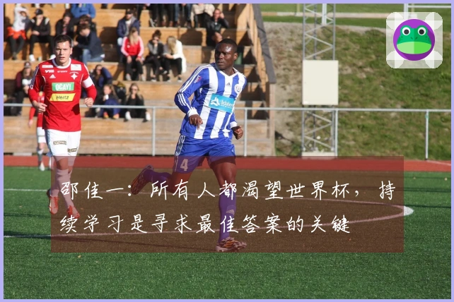 邵佳一：所有人都渴望世界杯，持续学习是寻求最佳答案的关键