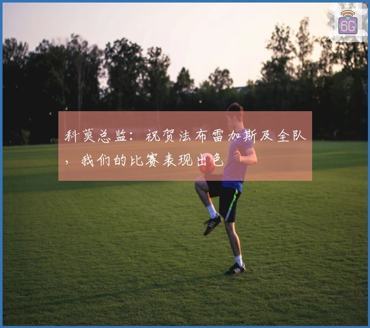 科莫总监：祝贺法布雷加斯及全队，我们的比赛表现出色