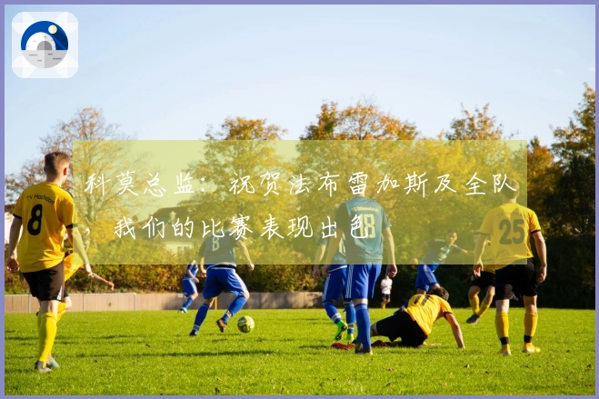 科莫总监：祝贺法布雷加斯及全队，我们的比赛表现出色