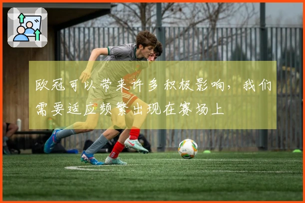 欧冠可以带来许多积极影响，我们需要适应频繁出现在赛场上