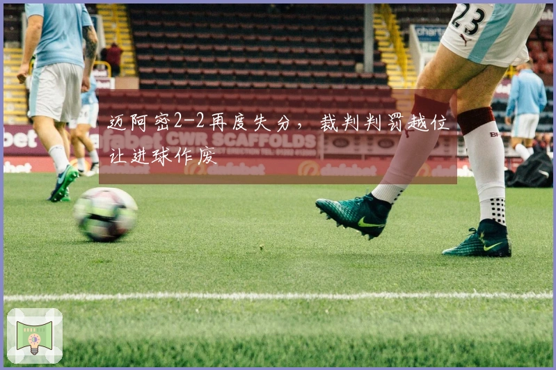 迈阿密2-2再度失分，裁判判罚越位让进球作废