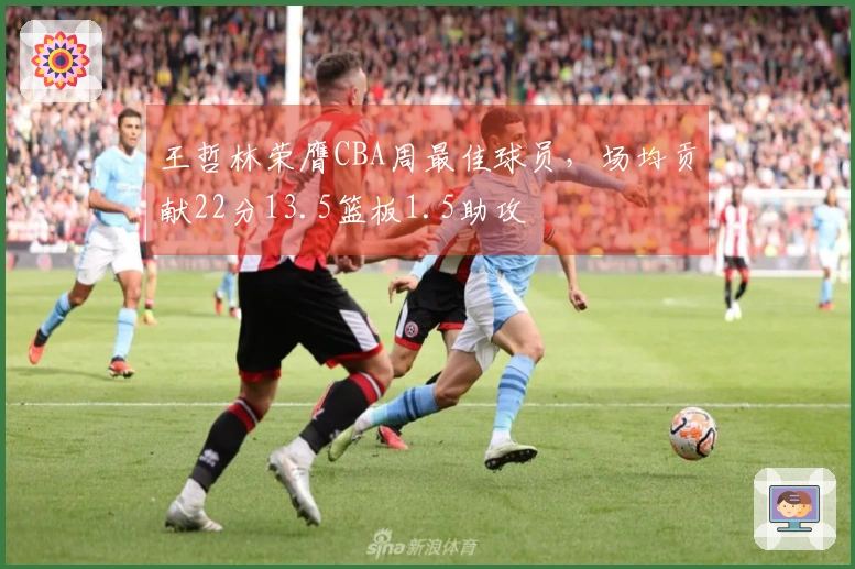 王哲林荣膺CBA周最佳球员，场均贡献22分13.5篮板1.5助攻