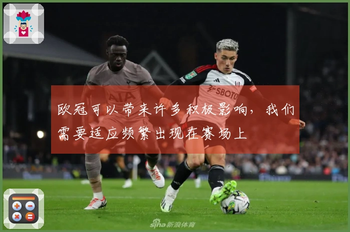 欧冠可以带来许多积极影响，我们需要适应频繁出现在赛场上