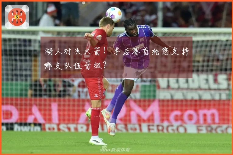湖人对决火箭！季后赛首轮您支持哪支队伍晋级？