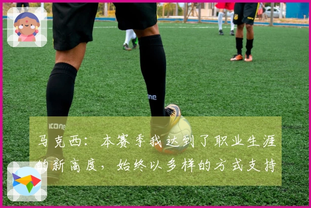 马克西：本赛季我达到了职业生涯的新高度，始终以多样的方式支持球队
